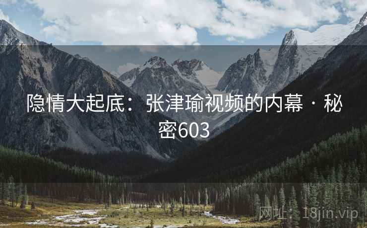 隐情大起底：张津瑜视频的内幕 · 秘密603  第2张