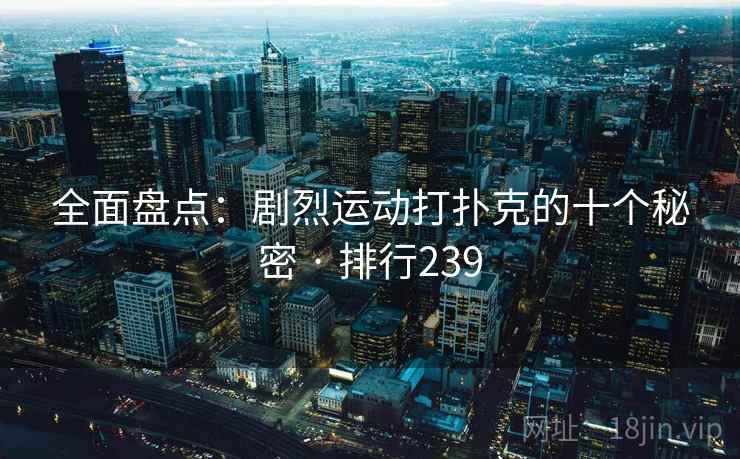 全面盘点：剧烈运动打扑克的十个秘密 · 排行239