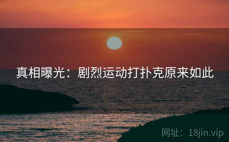 真相曝光：剧烈运动打扑克原来如此