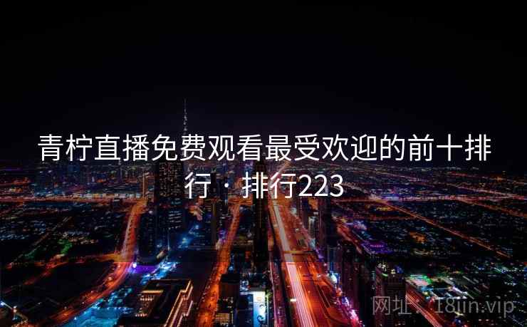 青柠直播免费观看最受欢迎的前十排行 · 排行223