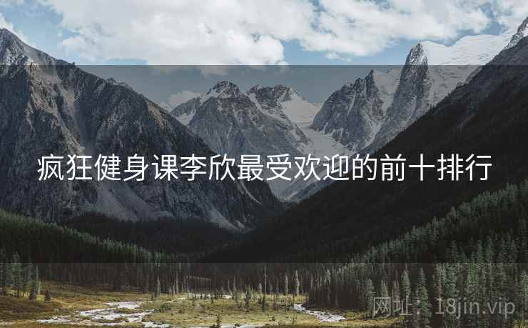 疯狂健身课李欣最受欢迎的前十排行