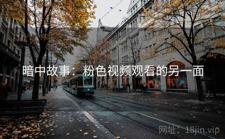 暗中故事：粉色视频观看的另一面