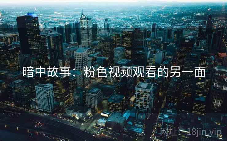 暗中故事：粉色视频观看的另一面