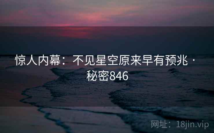 惊人内幕：不见星空原来早有预兆 · 秘密846