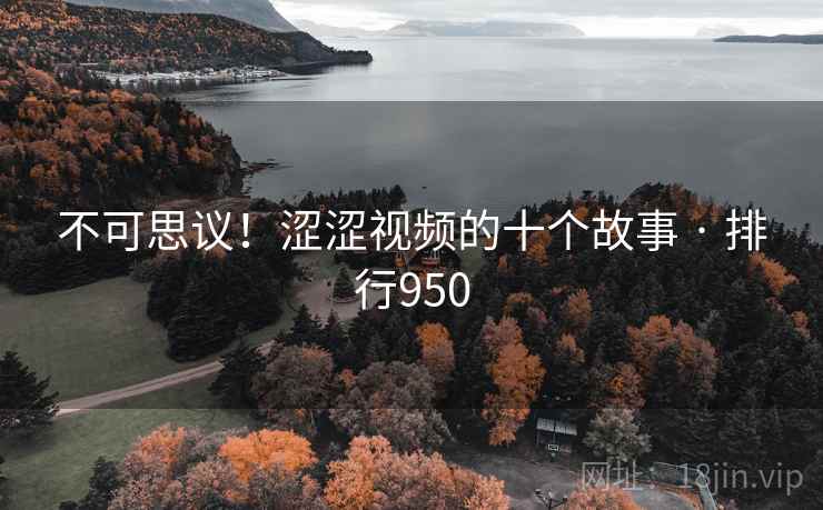 不可思议！涩涩视频的十个故事 · 排行950