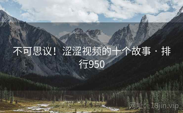 不可思议！涩涩视频的十个故事 · 排行950