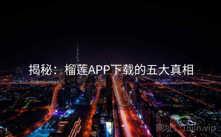 揭秘：榴莲APP下载的五大真相