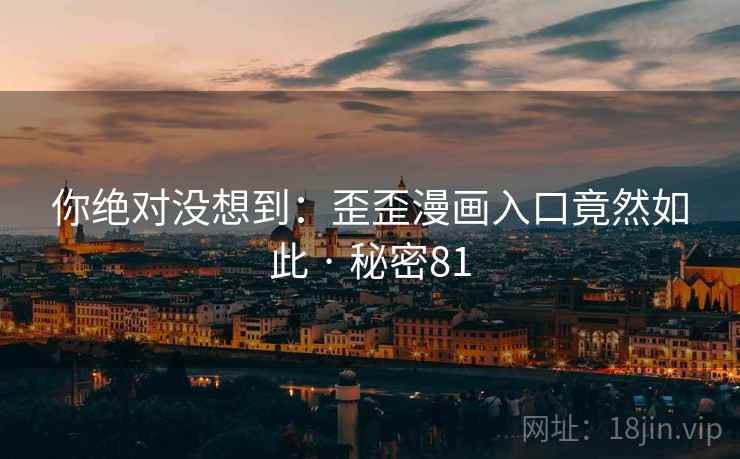 你绝对没想到：歪歪漫画入口竟然如此 · 秘密81