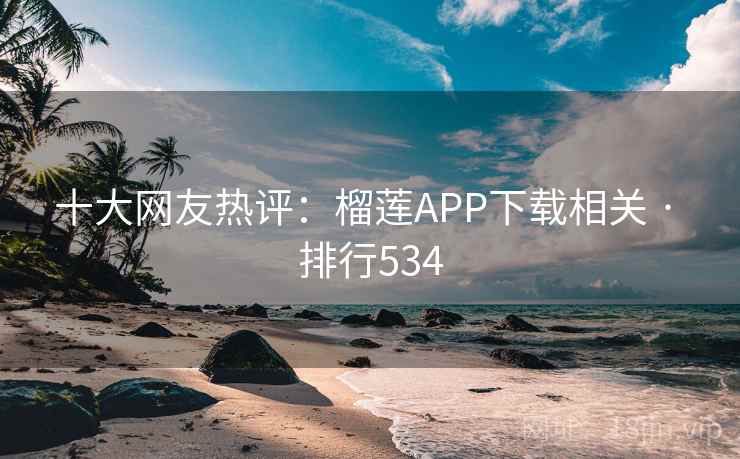 十大网友热评：榴莲APP下载相关 · 排行534