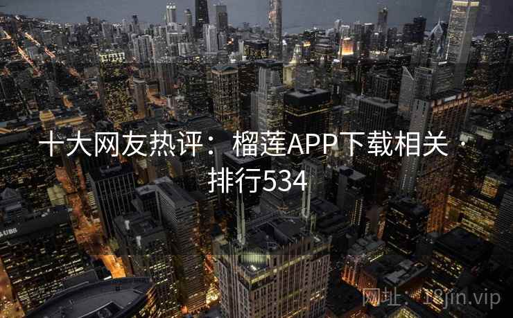 十大网友热评：榴莲APP下载相关 · 排行534
