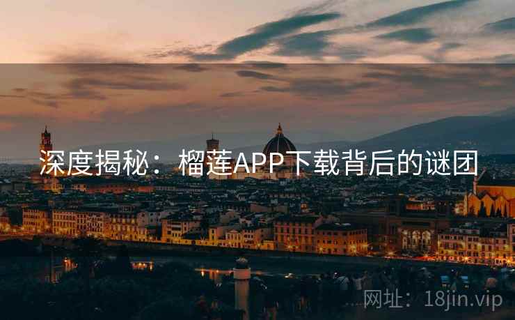 深度揭秘：榴莲APP下载背后的谜团