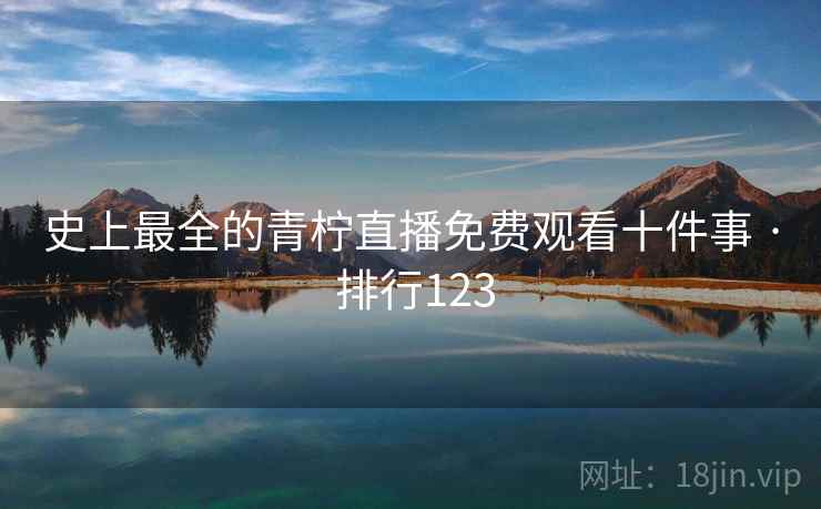史上最全的青柠直播免费观看十件事 · 排行123