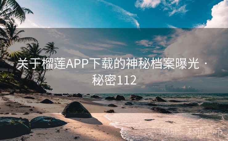 关于榴莲APP下载的神秘档案曝光 · 秘密112