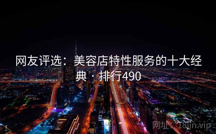 网友评选：美容店特性服务的十大经典 · 排行490