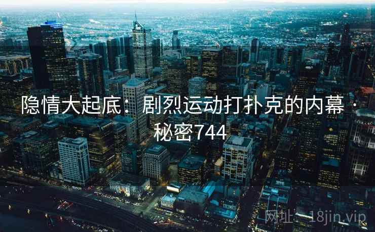 隐情大起底：剧烈运动打扑克的内幕 · 秘密744