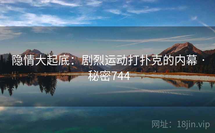 隐情大起底：剧烈运动打扑克的内幕 · 秘密744