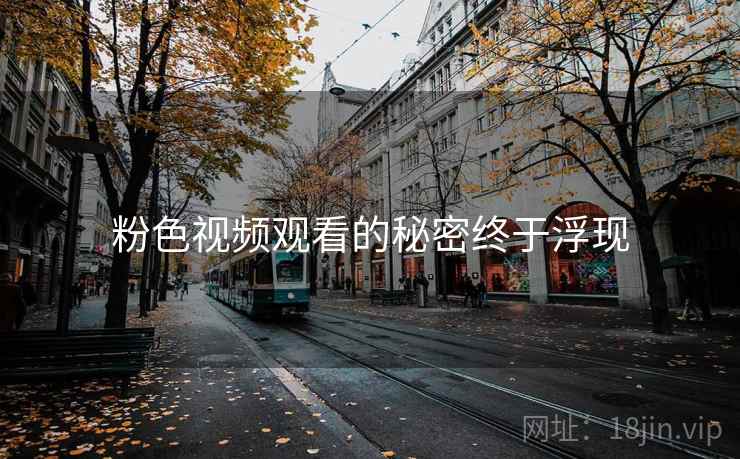 粉色视频观看的秘密终于浮现