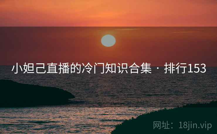 小妲己直播的冷门知识合集 · 排行153