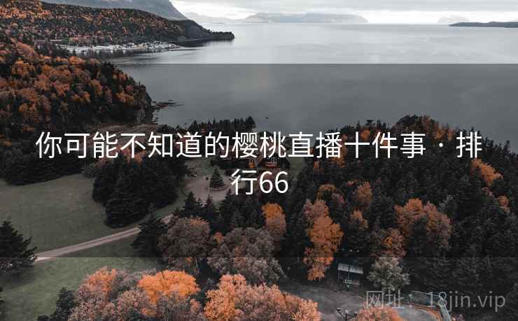 你可能不知道的樱桃直播十件事 · 排行66