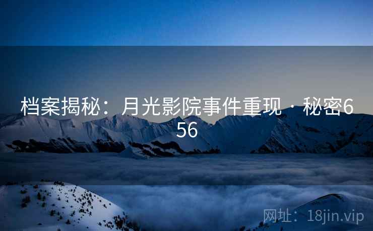 档案揭秘:月光影院事件重现 · 秘密656