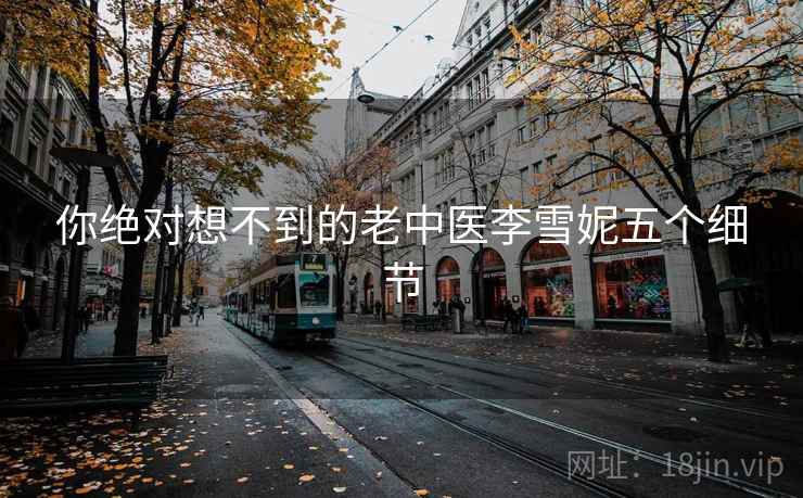 你绝对想不到的老中医李雪妮五个细节