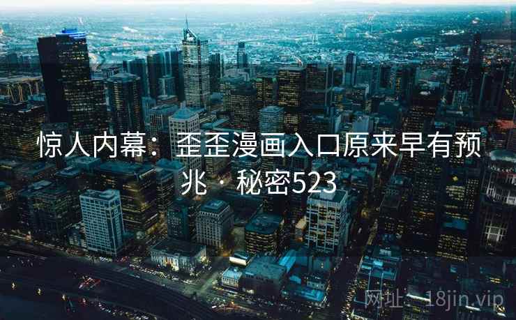 惊人内幕:歪歪漫画入口原来早有预兆 · 秘密523