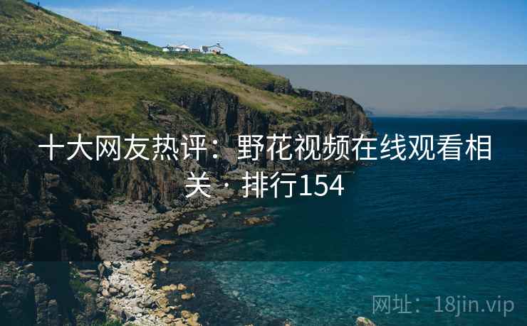 十大网友热评:野花视频在线观看相关 · 排行154