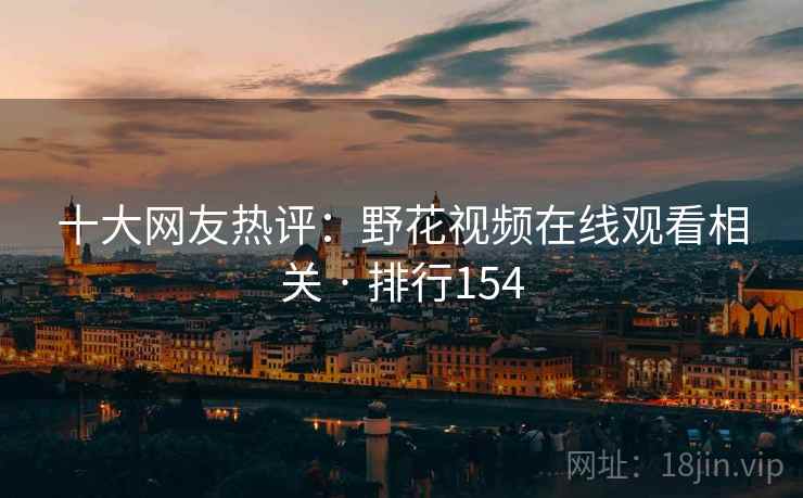 十大网友热评:野花视频在线观看相关 · 排行154