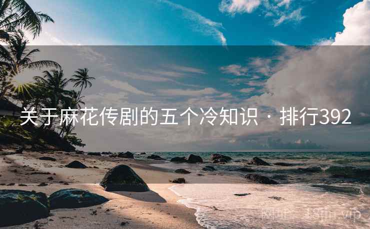 关于麻花传剧的五个冷知识 · 排行392