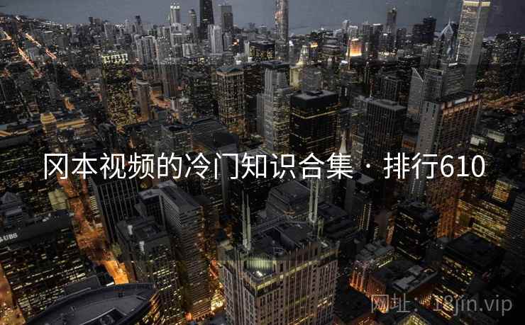 冈本视频的冷门知识合集 · 排行610