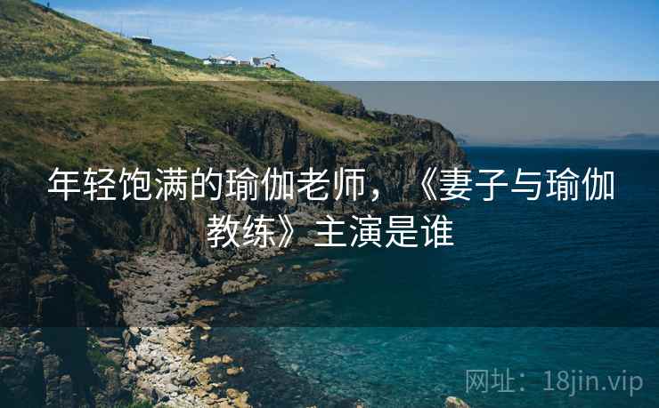 年轻饱满的瑜伽老师,《妻子与瑜伽教练》主演是谁  第1张 年轻饱满的瑜伽老师,《妻子与瑜伽教练》主演是谁  第1张