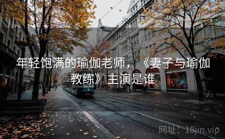 年轻饱满的瑜伽老师,《妻子与瑜伽教练》主演是谁  第2张 年轻饱满的瑜伽老师,《妻子与瑜伽教练》主演是谁  第2张
