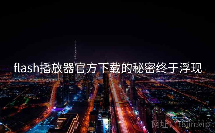 flash播放器官方下载的秘密终于浮现  第1张 flash播放器官方下载的秘密终于浮现  第1张