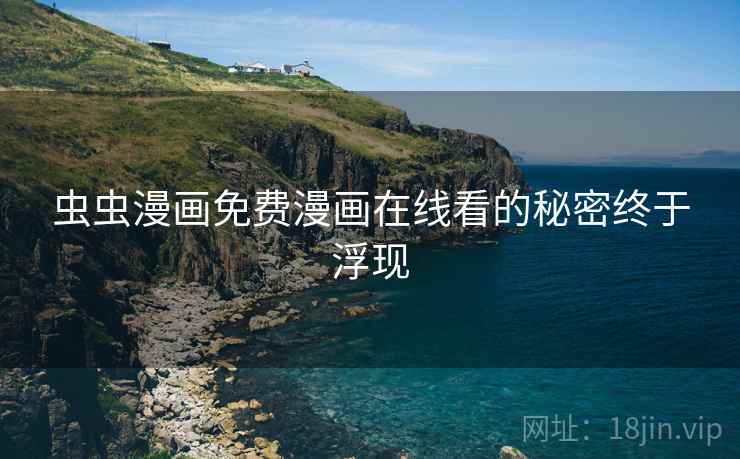 虫虫漫画免费漫画在线看的秘密终于浮现  第1张 虫虫漫画免费漫画在线看的秘密终于浮现  第1张