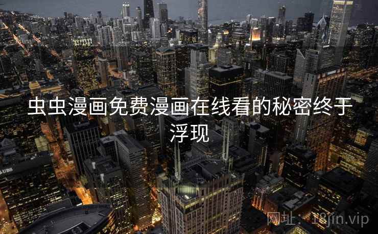 虫虫漫画免费漫画在线看的秘密终于浮现  第2张 虫虫漫画免费漫画在线看的秘密终于浮现  第2张