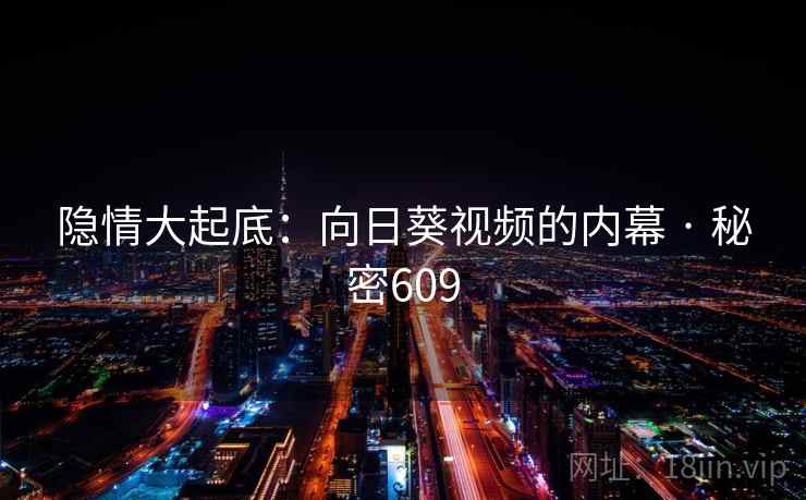 隐情大起底:向日葵视频的内幕 · 秘密609