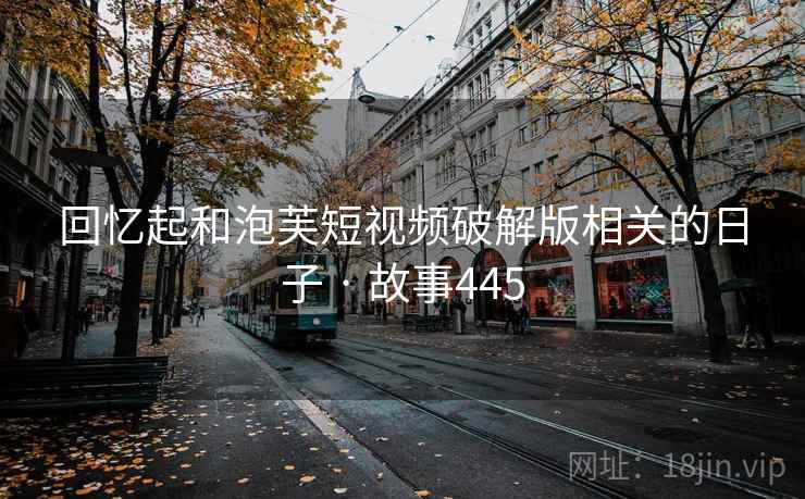 回忆起和泡芙短视频破解版相关的日子 · 故事445