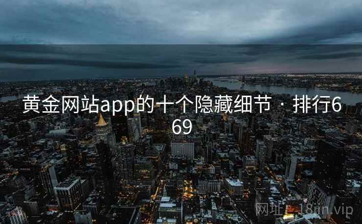 黄金网站app的十个隐藏细节 · 排行669  第2张 黄金网站app的十个隐藏细节 · 排行669  第2张