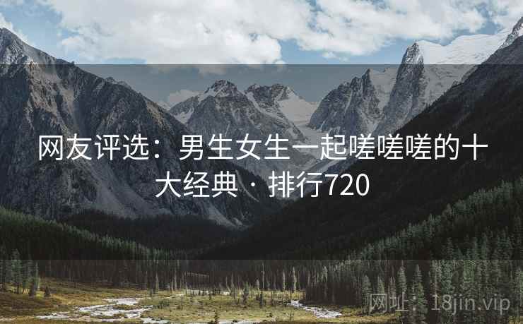 网友评选:男生女生一起嗟嗟嗟的十大经典 · 排行720