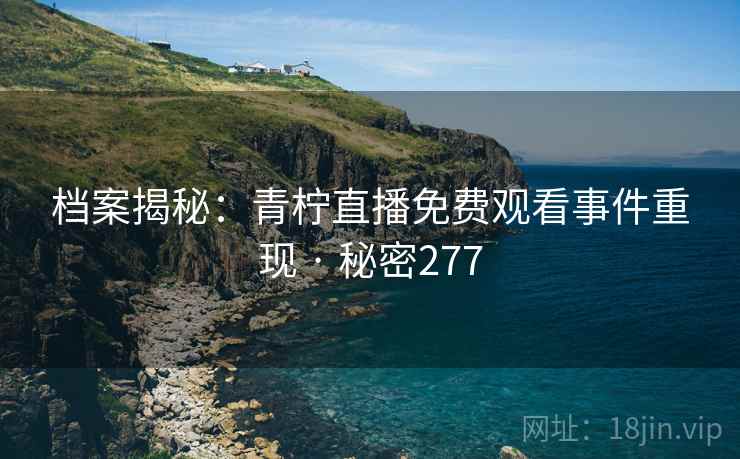 档案揭秘:青柠直播免费观看事件重现 · 秘密277