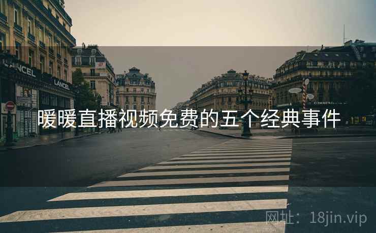 暖暖直播视频免费的五个经典事件