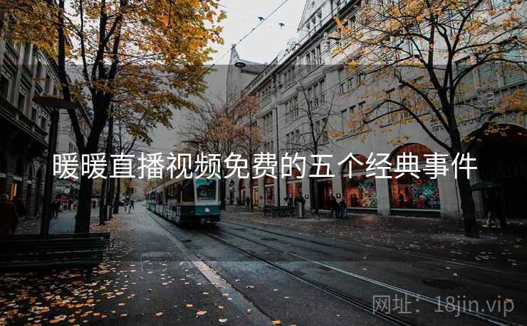 暖暖直播视频免费的五个经典事件