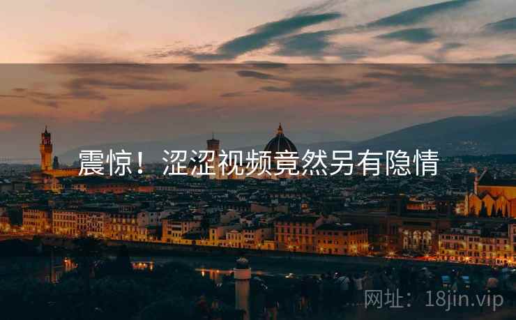 震惊!涩涩视频竟然另有隐情