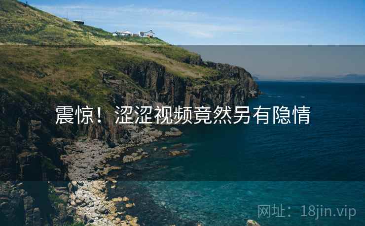 震惊!涩涩视频竟然另有隐情