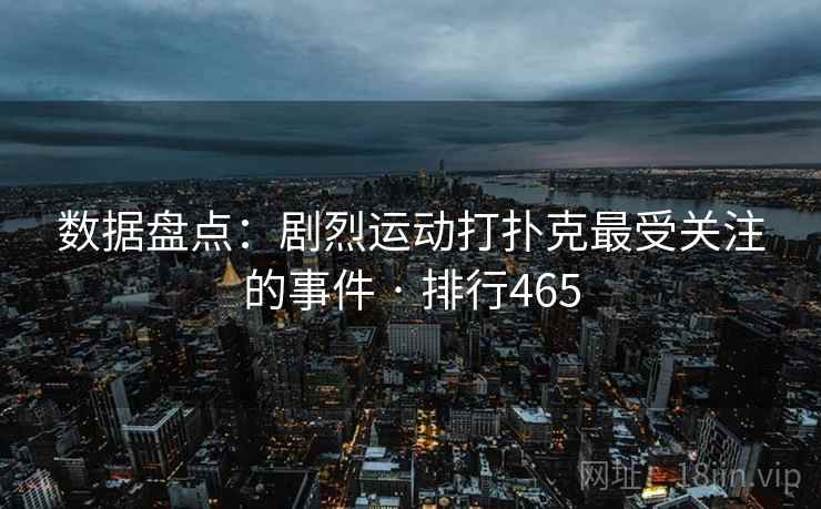 数据盘点:剧烈运动打扑克最受关注的事件 · 排行465