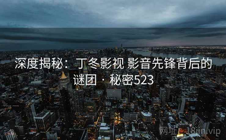 深度揭秘:丁冬影视 影音先锋背后的谜团 · 秘密523