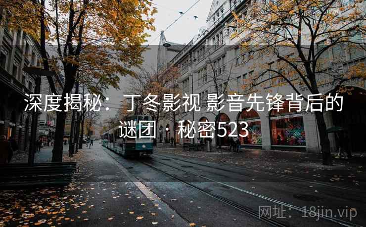 深度揭秘:丁冬影视 影音先锋背后的谜团 · 秘密523