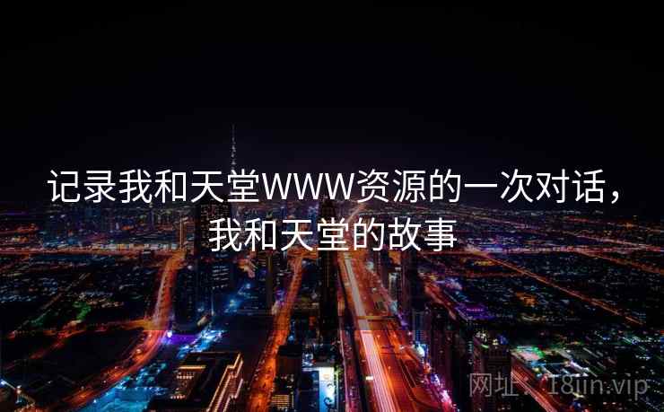 记录我和天堂WWW资源的一次对话,我和天堂的故事