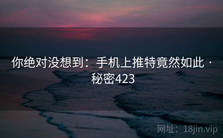 你绝对没想到:手机上推特竟然如此 · 秘密423