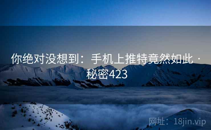 你绝对没想到:手机上推特竟然如此 · 秘密423